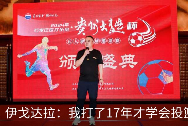 伊戈达拉：我打了17年才学会投篮 没接受过姿势训练全靠自己摸索